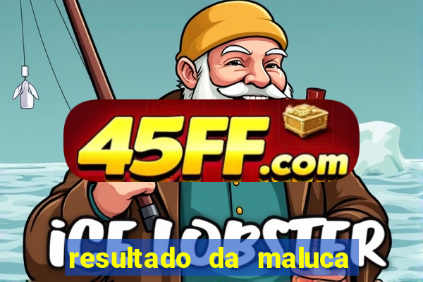 resultado da maluca da federal